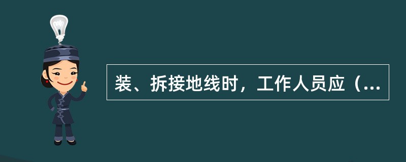 装、拆接地线时，工作人员应（），人体不得碰触接地线。