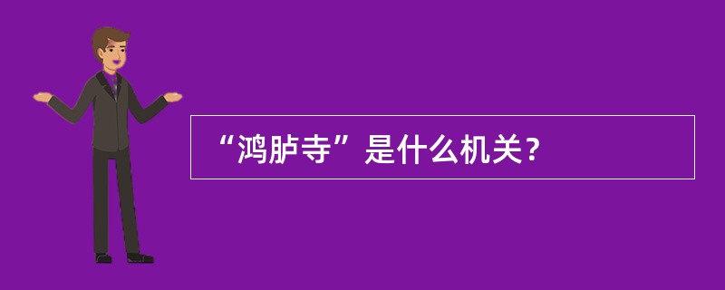 “鸿胪寺”是什么机关？