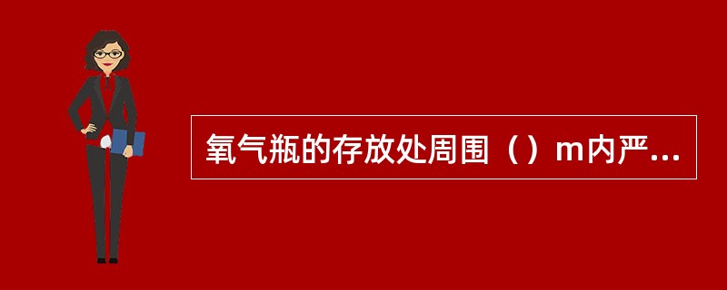 氧气瓶的存放处周围（）m内严禁明火。