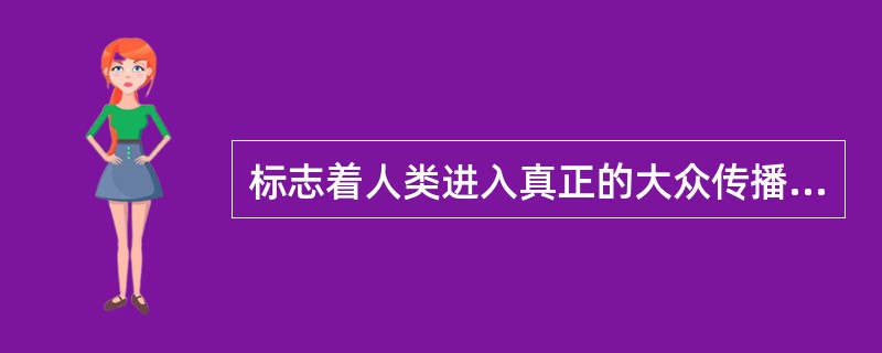 标志着人类进入真正的大众传播时代的是（）