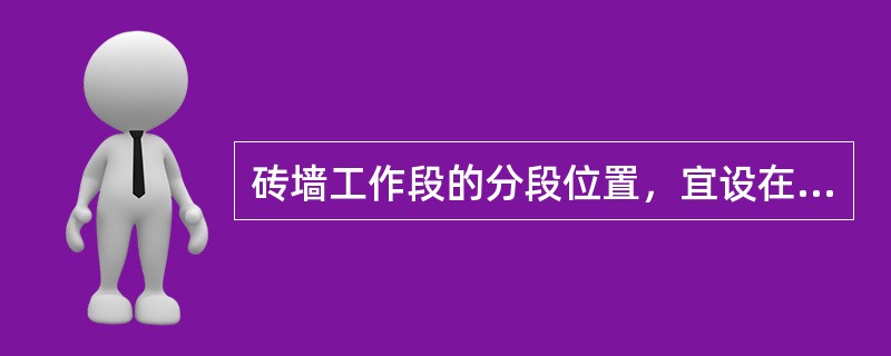 砖墙工作段的分段位置，宜设在沉降缝、防震缝、圈梁、伸缩缝、构造柱或门窗洞口处，相