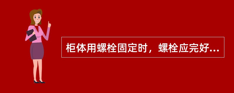 柜体用螺栓固定时，螺栓应完好、（）、表面镀锌处理。