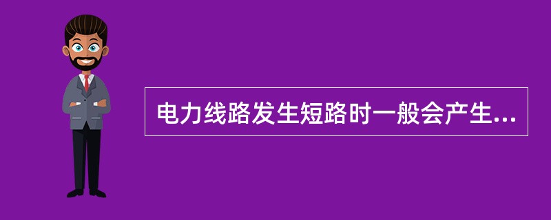 电力线路发生短路时一般会产生危害效应有（）。