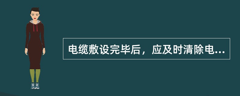 电缆敷设完毕后，应及时清除电缆沟内杂物，做好电缆防火封堵、小动物措施，盖好电缆盖