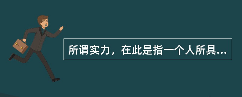 所谓实力，在此是指一个人所具备的（）、自我条件及其拥有的（）。