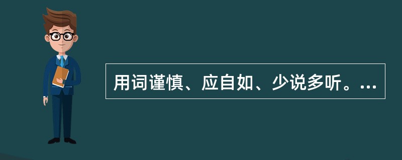 用词谨慎、应自如、少说多听。其着重规范的，则是在口头交谈时的（）。