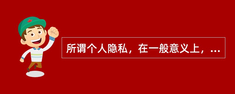 所谓个人隐私，在一般意义上，就是指某一个人出于（）或者其他方面的特殊考虑，而不愿