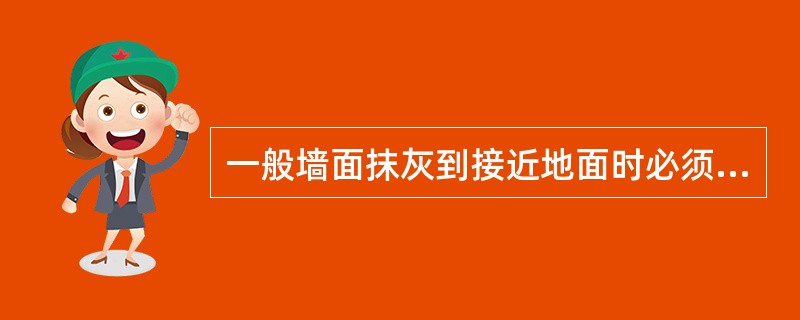 一般墙面抹灰到接近地面时必须做墙裙（外墙用）和脚线（内墙用）收口；脚线、墙裙面比