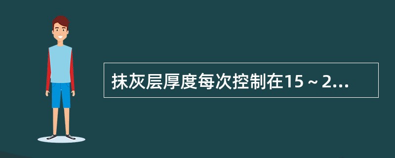 抹灰层厚度每次控制在15～20mm之间，当发现抹灰层厚度超过35mm时必须采取（