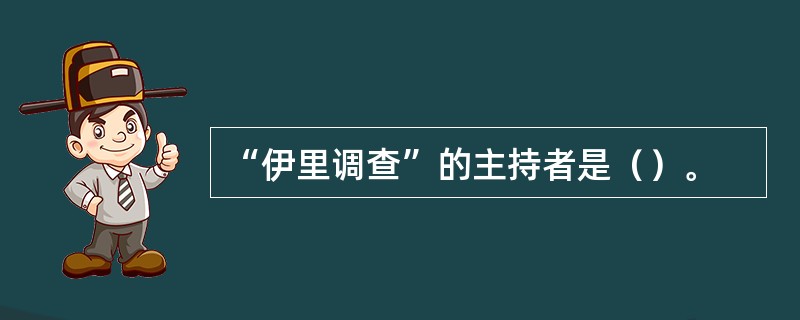 “伊里调查”的主持者是（）。