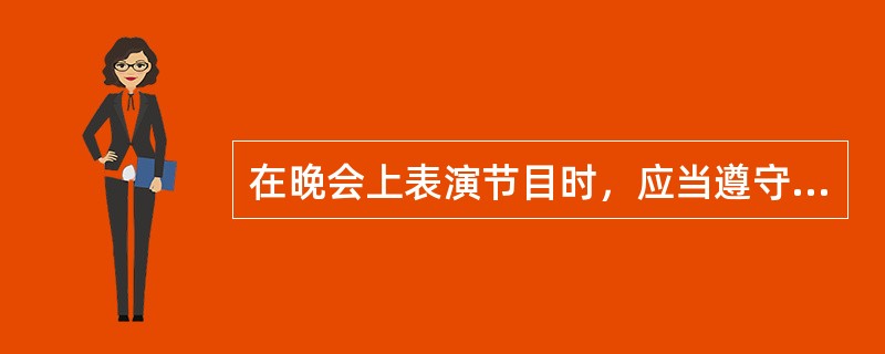 在晚会上表演节目时，应当遵守的礼仪规范有哪些？