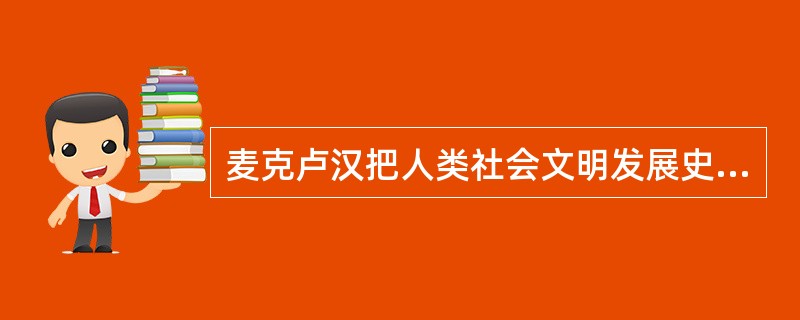 麦克卢汉把人类社会文明发展史分为以下哪几个时期（）