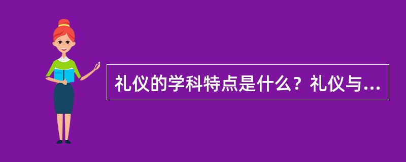 礼仪的学科特点是什么？礼仪与哪些学科的联系比较密切？