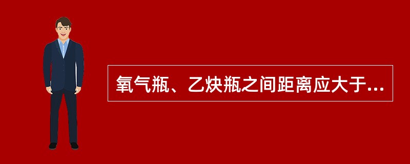 氧气瓶、乙炔瓶之间距离应大于（），距明火应大于10m。