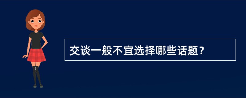 交谈一般不宜选择哪些话题？