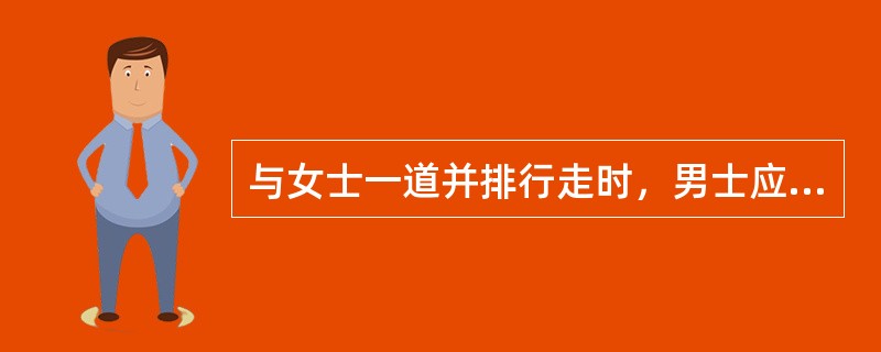 与女士一道并排行走时，男士应请女士走在人行道外侧。