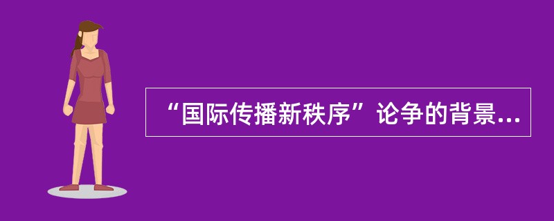 “国际传播新秩序”论争的背景、焦点与实质是什么？