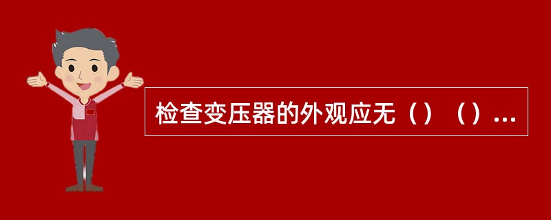 检查变压器的外观应无（）（）（），油箱无渗漏现象、无受潮，瓷套光滑无裂纹、缺损。