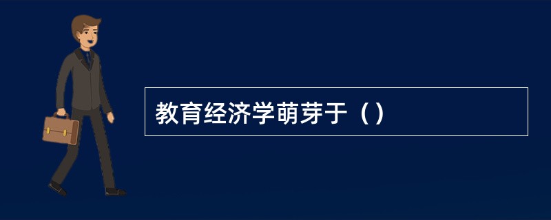 教育经济学萌芽于（）