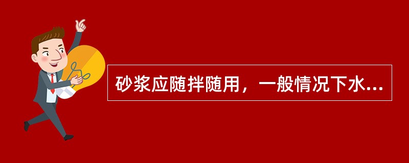 砂浆应随拌随用，一般情况下水泥砂浆和水泥混合砂浆必须分别在拌成后（）（）内使用完