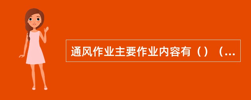 通风作业主要作业内容有（）（）（）。