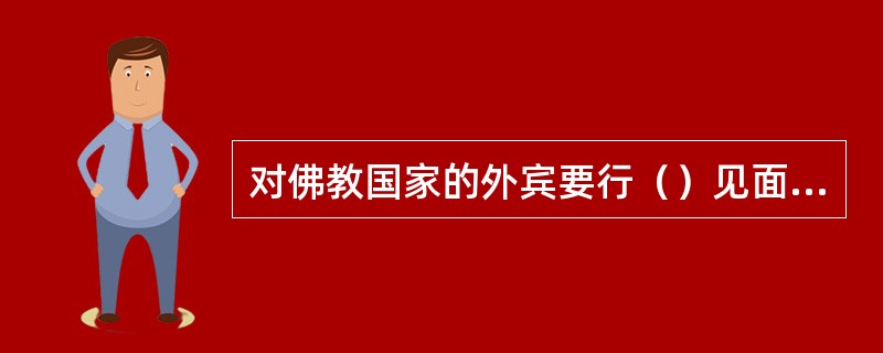 对佛教国家的外宾要行（）见面礼。