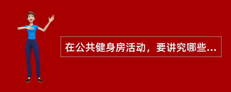 在公共健身房活动，要讲究哪些礼仪？