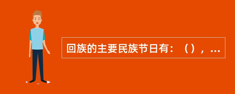 回族的主要民族节日有：（），伊斯兰教教历10月1日、（），伊斯兰教教历12月10