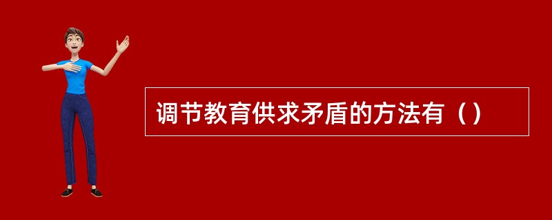 调节教育供求矛盾的方法有（）