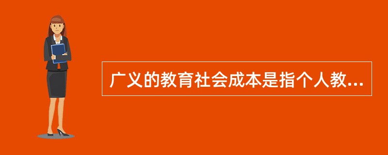 广义的教育社会成本是指个人教育成本与教育社会公共成本的总和。