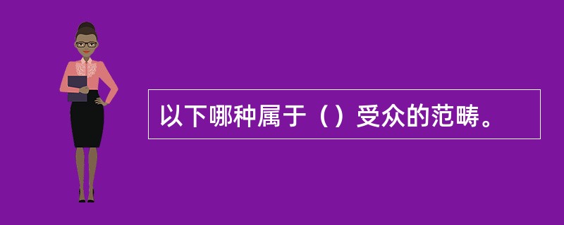 以下哪种属于（）受众的范畴。