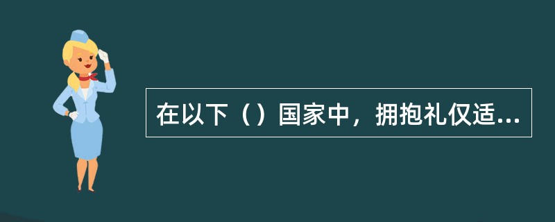 在以下（）国家中，拥抱礼仅适用于同性者之间。