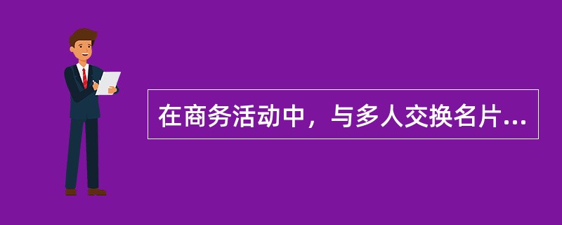 在商务活动中，与多人交换名片，庆讲究先事次序，正确的次序是：（）