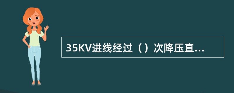 35KV进线经过（）次降压直接引入负荷中心的饿车间，经过车间变压器降为低压设备所