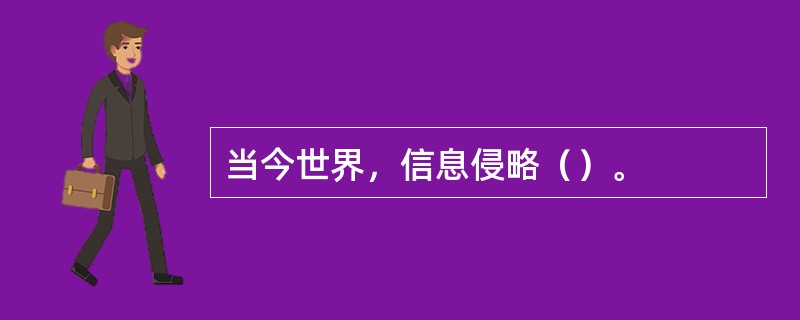 当今世界，信息侵略（）。