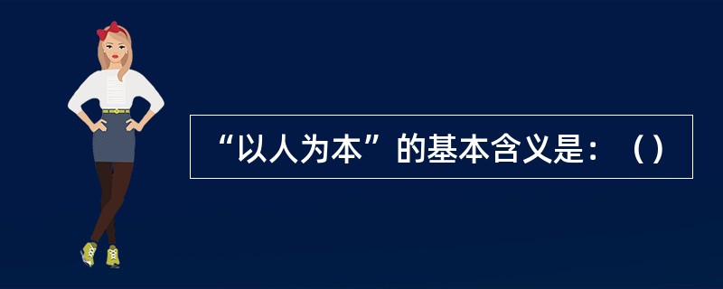 “以人为本”的基本含义是：（）