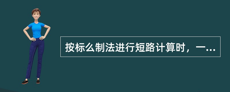 按标么制法进行短路计算时，一般先选定基准容量Sd和基准电压Ud。