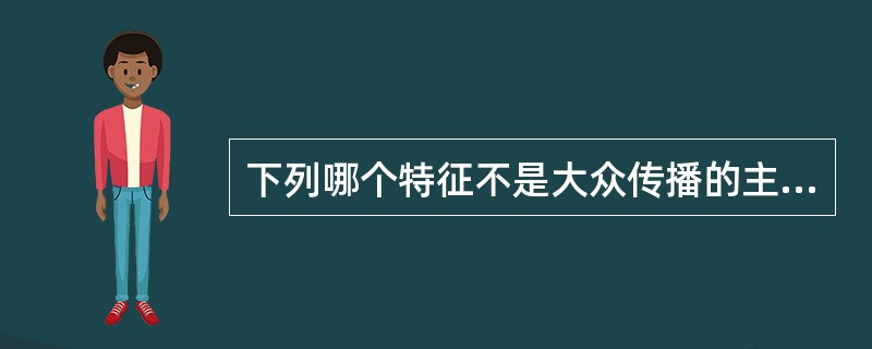 下列哪个特征不是大众传播的主要特征（）.