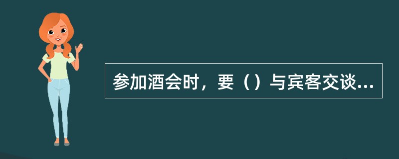 参加酒会时，要（）与宾客交谈，惟要与人交谈时，宜先自我介绍。与多人交谈时，勿任意