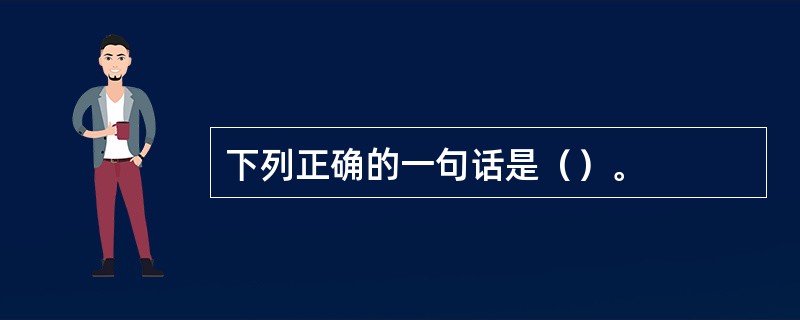 下列正确的一句话是（）。