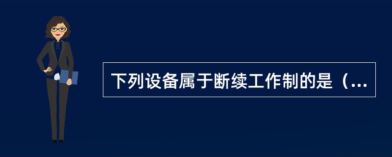 下列设备属于断续工作制的是（）。
