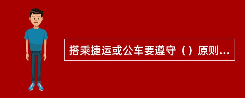 搭乘捷运或公车要遵守（）原则。车上不可大声交谈及（）。相机让座。