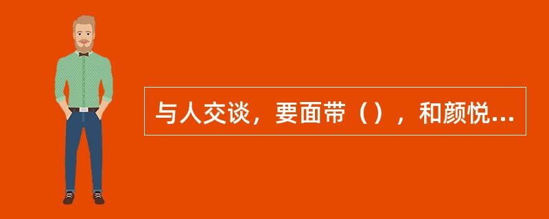 与人交谈，要面带（），和颜悦色。