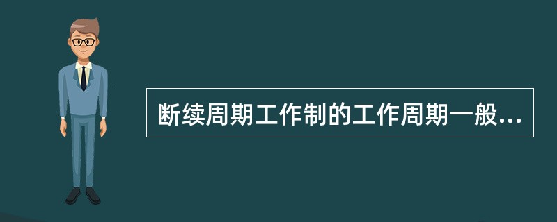断续周期工作制的工作周期一般为（）。
