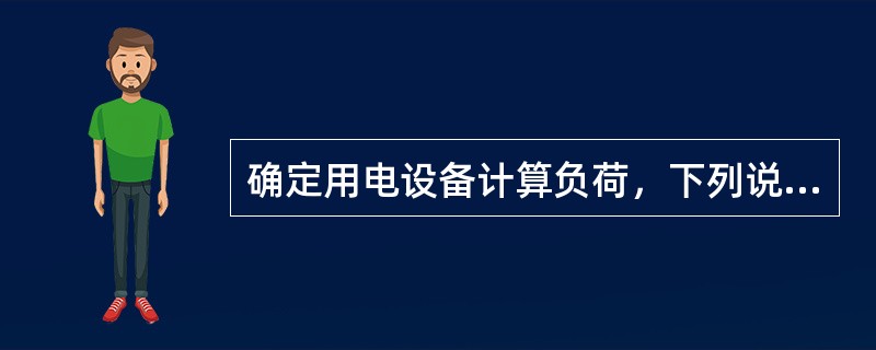 确定用电设备计算负荷，下列说法错误的是（）。