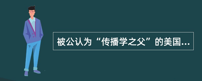 被公认为“传播学之父”的美国学者是（）