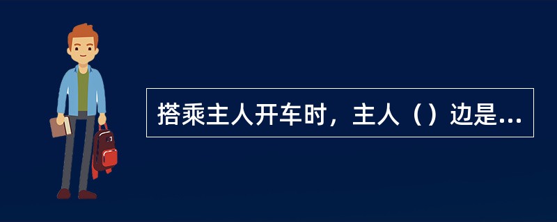 搭乘主人开车时，主人（）边是首位，后排（）边是第二位，（）边是第三位，（）是第四