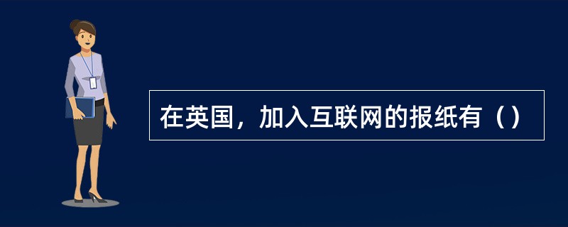 在英国，加入互联网的报纸有（）