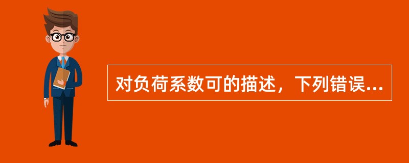 对负荷系数可的描述，下列错误的是（）。