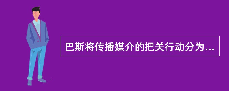 巴斯将传播媒介的把关行动分为前后相连的两个阶段，其中第二阶段的把关人主要是（）.